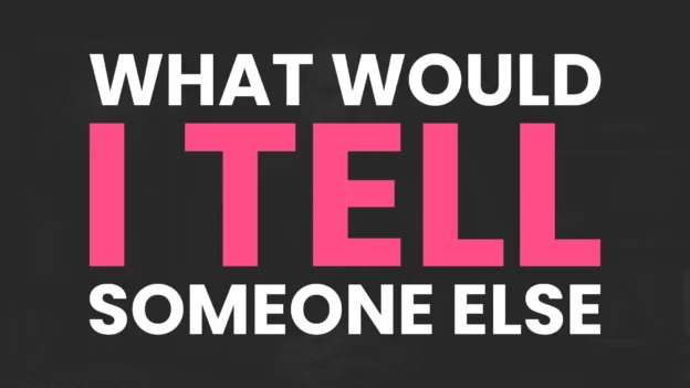 Tool: The What Would I Tell Someone Else Reframe